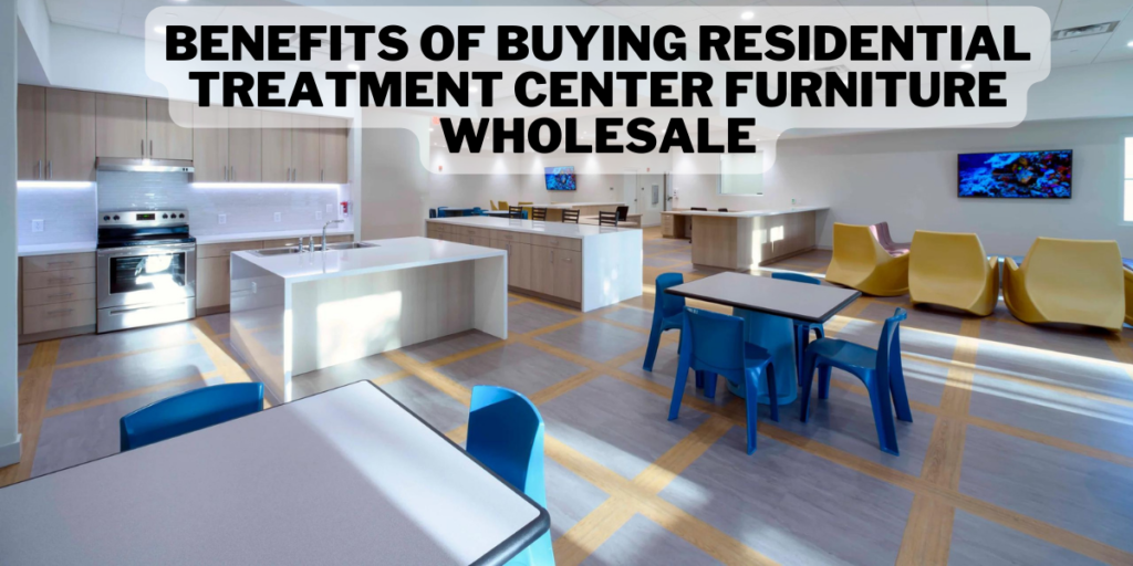 Benefits of Buying Residential Treatment Center Furniture Wholesale
